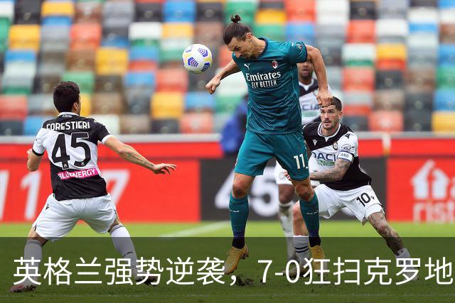 英格兰强势逆袭，7-0狂扫克罗地亚再创辉煌